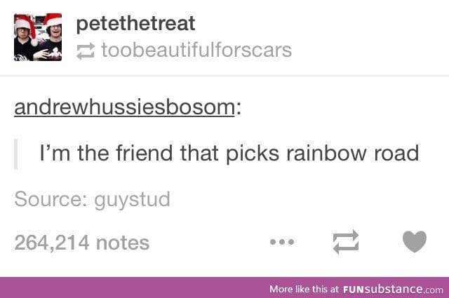 If you pick rainbow road, we ain't friends no more