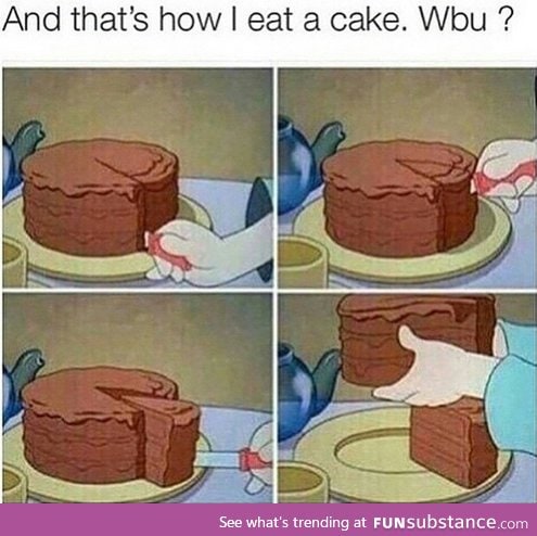 Thats how I eat cake