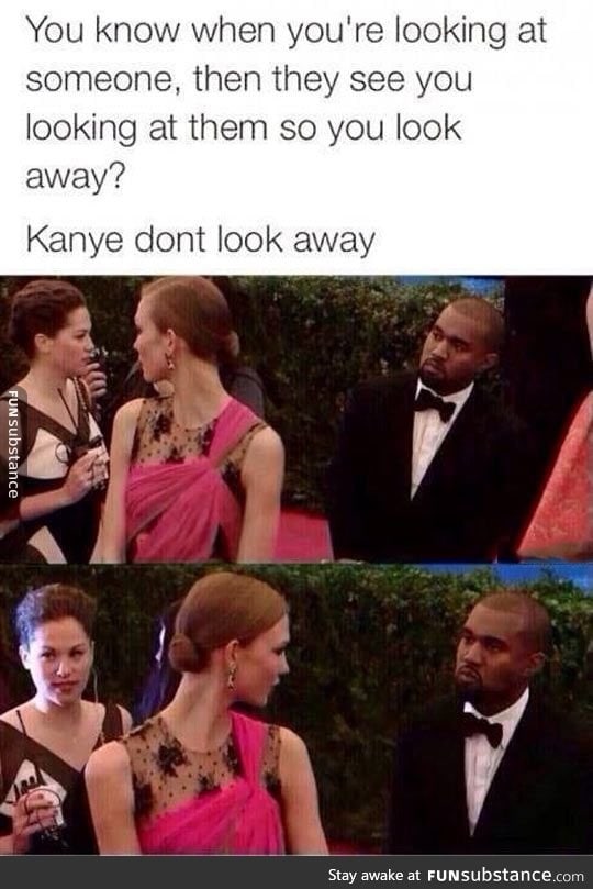 Kanye never looks away...