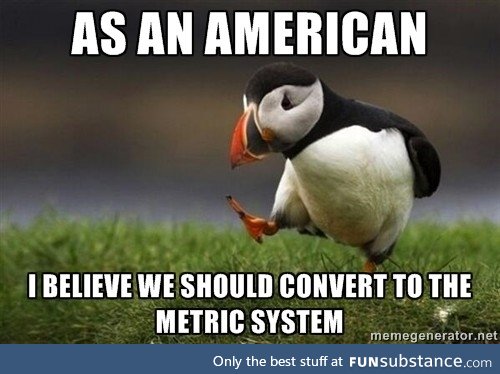 It won't be fun, but we need to switch to the metric system