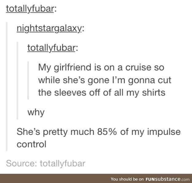 I'm pretty sure I am 85% of my best friend's impulse control