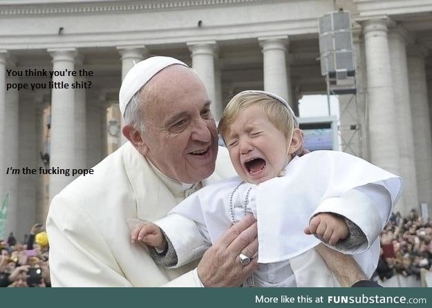 I'M the f*cking pope!