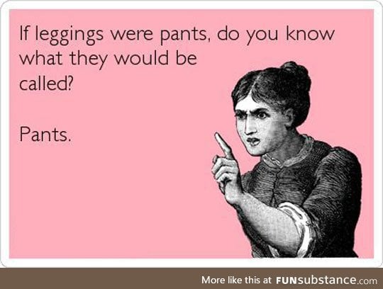 For those who claim leggings are pants