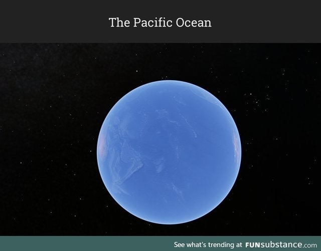 A rarely seen side of the Earth. The Pacific ocean is big