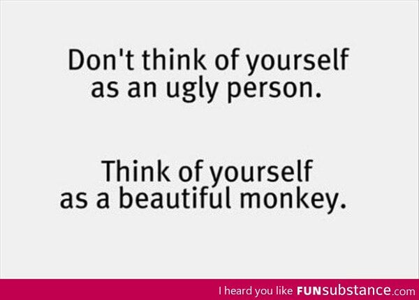 Don't think of yourself as an ugly person
