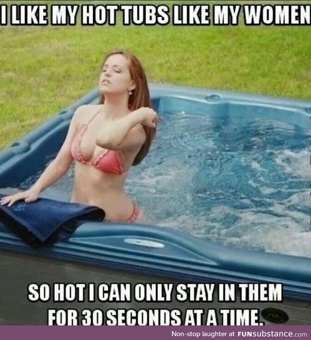 Women like my hot tubs