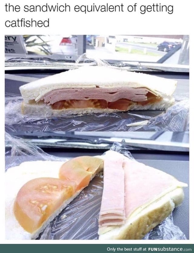 Sandwich catfished you