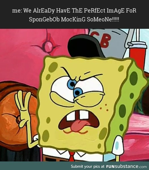 them: we have the perfect image for spongebob mocking someone.