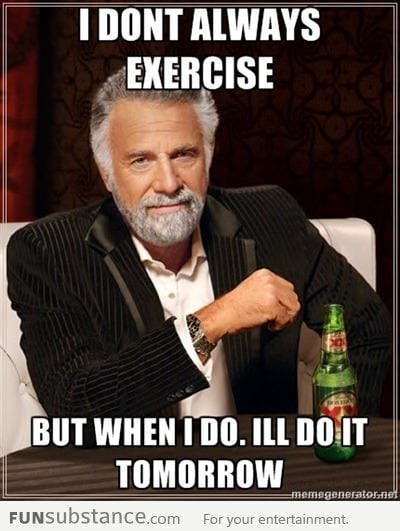 I don't always exercise, but when I do...