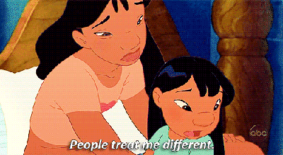 It's okay, Lilo. They treat me different, too.