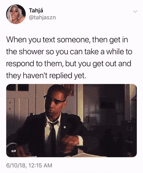 They reply right when you get out