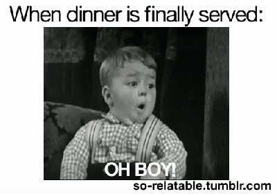 When dinner is finally ready!!