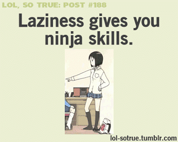 Laziness = Ninja Skills