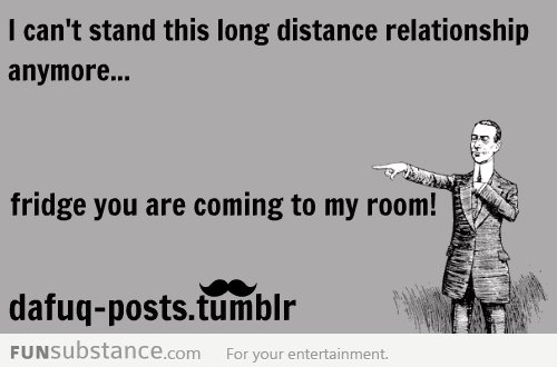 its hard to live with a long distance relationship.