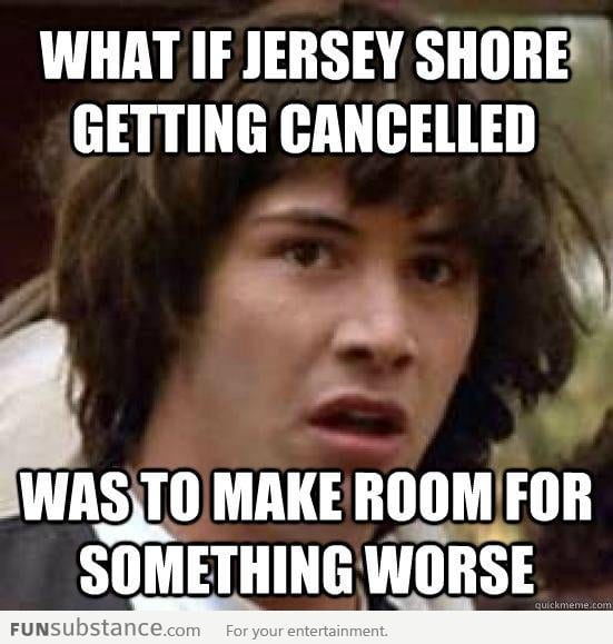 My greatest fear about the cancellation of Jersey Shore