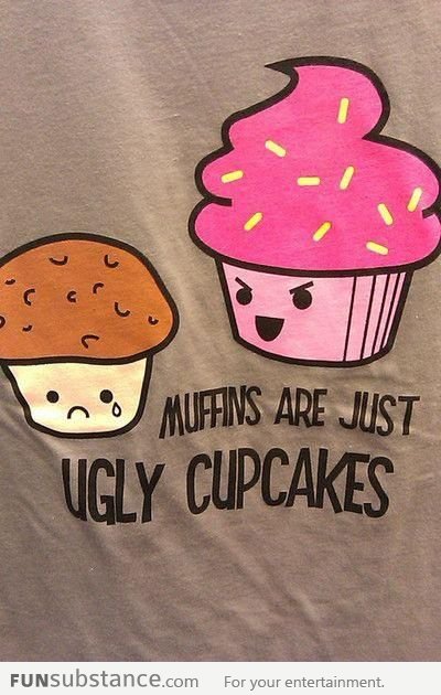 Muffins are ugly cupcakes