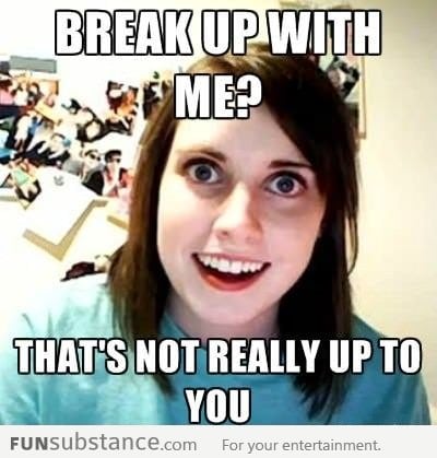 Overly Attached GF's response to the Break up talk