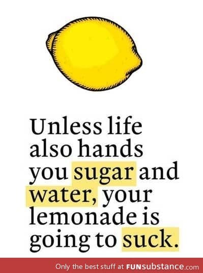 When life gives you lemons, you say?