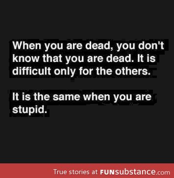 The thing about being stupid