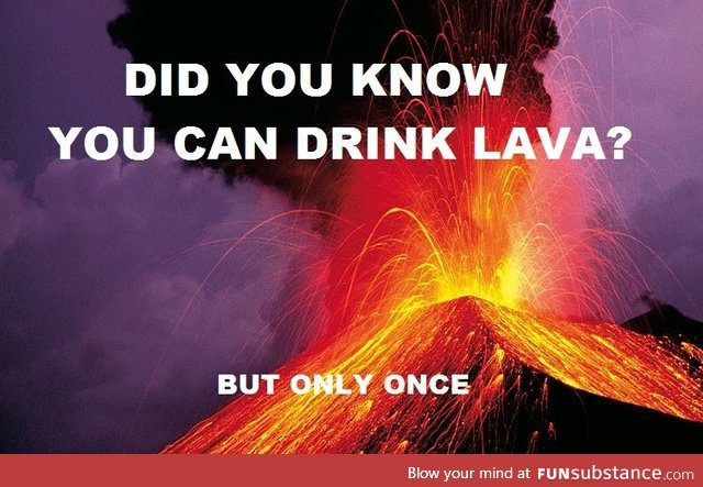You can actually drink lava