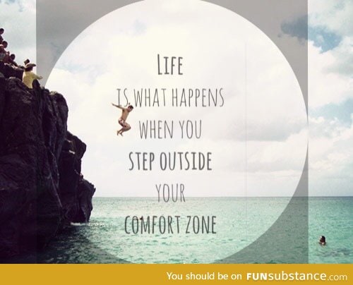 Get out of your comfort zone now!