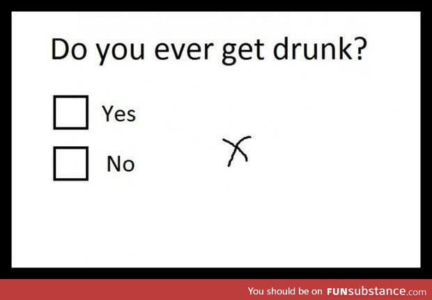 Do you ever get drunk?