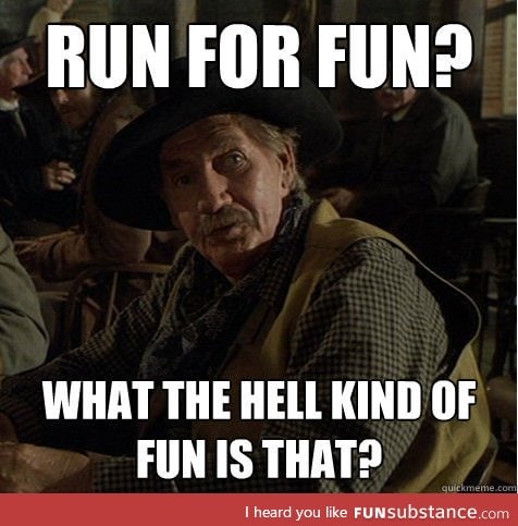 When my friend says I should run with him because it's "fun"