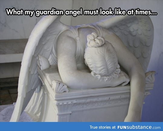 My guardian angel is about to give up