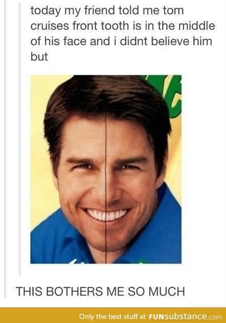 Tom cruise has a teeth in the middle
