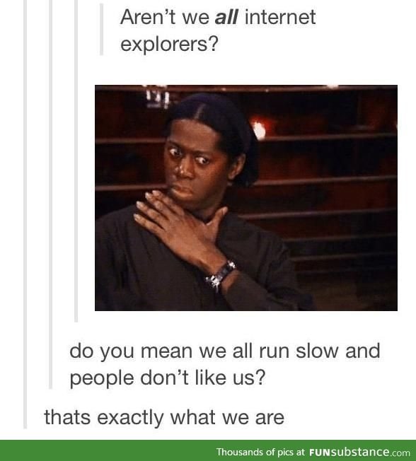 There we have it, we're Internet Explorers