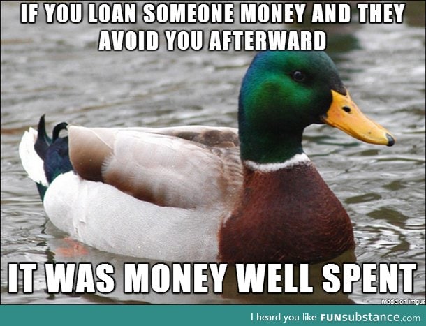 My dad told me this a long time ago, after I loaned someone $20