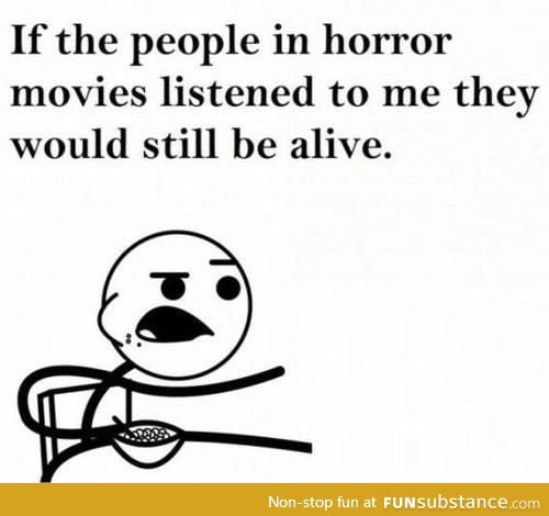 But then...there wouldn't be horror movies