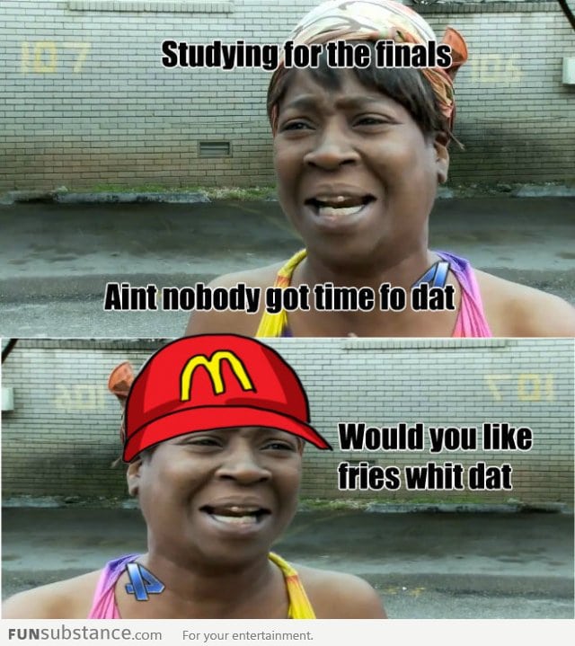 Ain't nobody got time to study