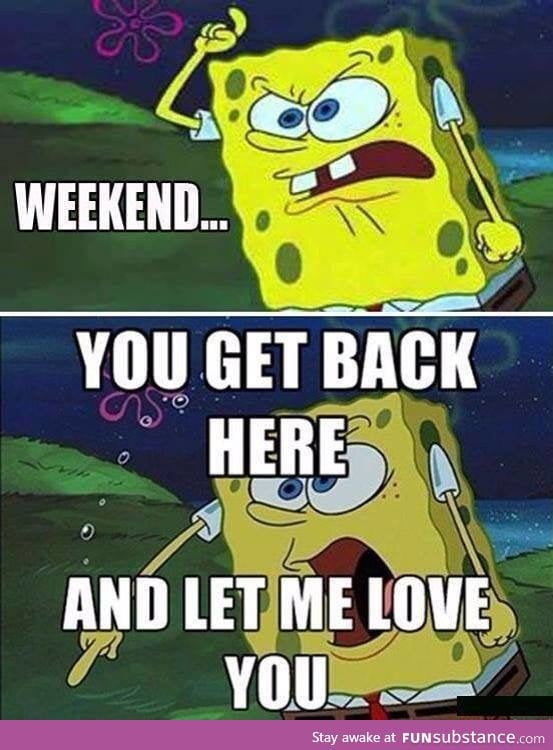 Damn right weekends