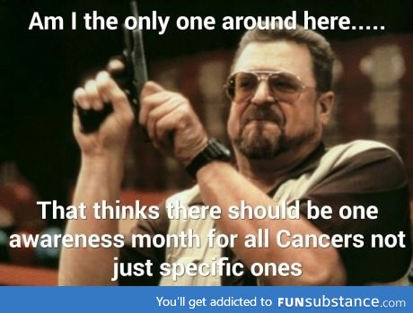 No specific type of cancer needs more awareness than the rest.