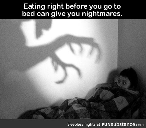 Eating right before you go to bed can give you nightmares