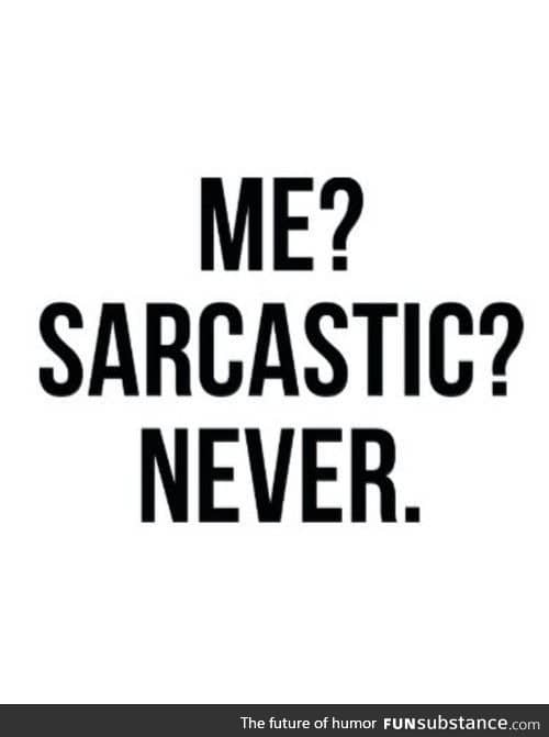 When people ask if I am sarcastic