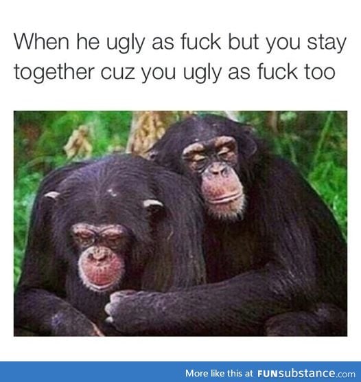 And be ugly together