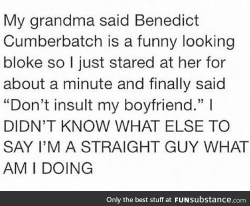 It's okay. It's Benedict Cumberbatch after all.