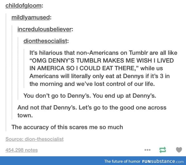 As an American this is too true. Denny's is delicious, at times.