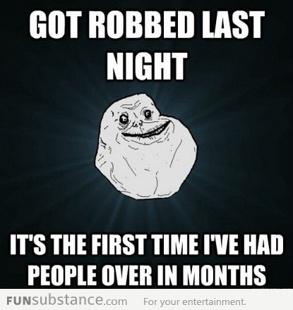 Forever Alone Gets Robbed