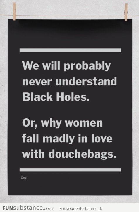 Douchebags are like black holes