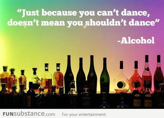 Alcohol makes you dance