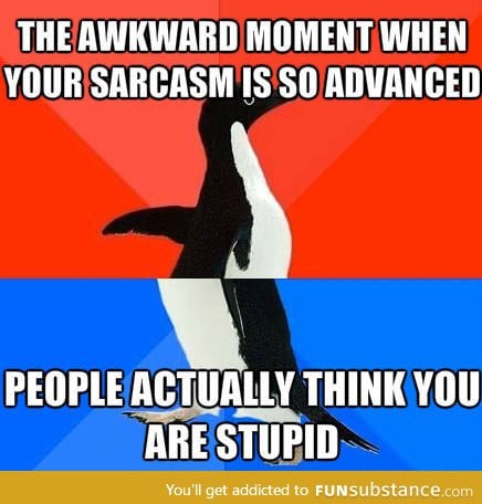 Awkward Moment When Your Sarcasm Is So Advanced