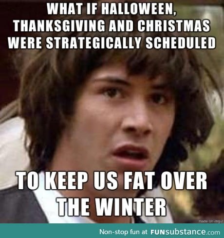 With all these holidays focused on food, I smell a conspiracy.