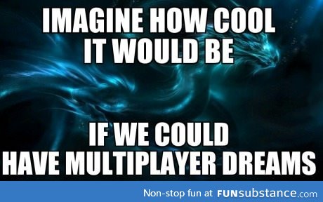It would be the coolest thing ever!