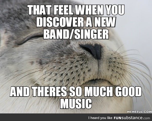 That feel when you discover a new band/singer