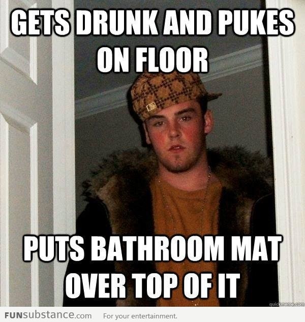 Get me drunk. Scumbag Steve. Scumbag Stacy. Scumbag System. Get drunk.