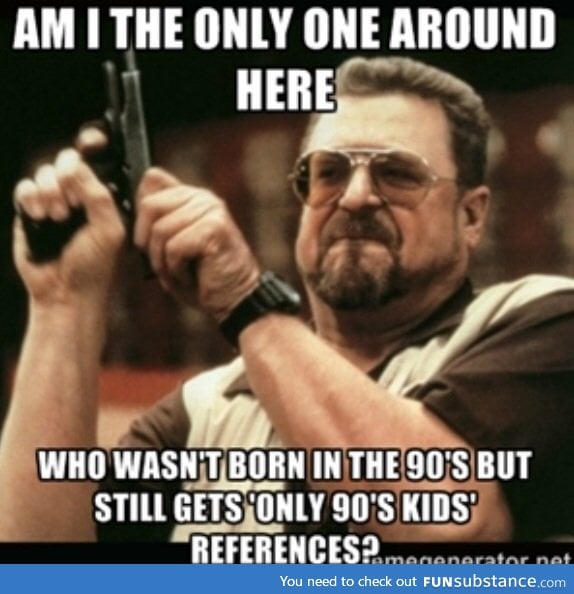 I'm born in 2000, so clearly I'm not a 90's kid.