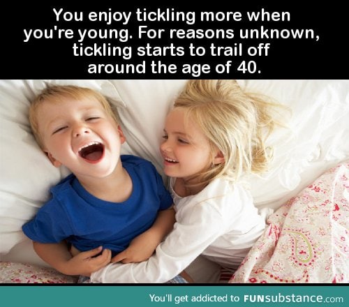 You enjoy tickling more when you're young